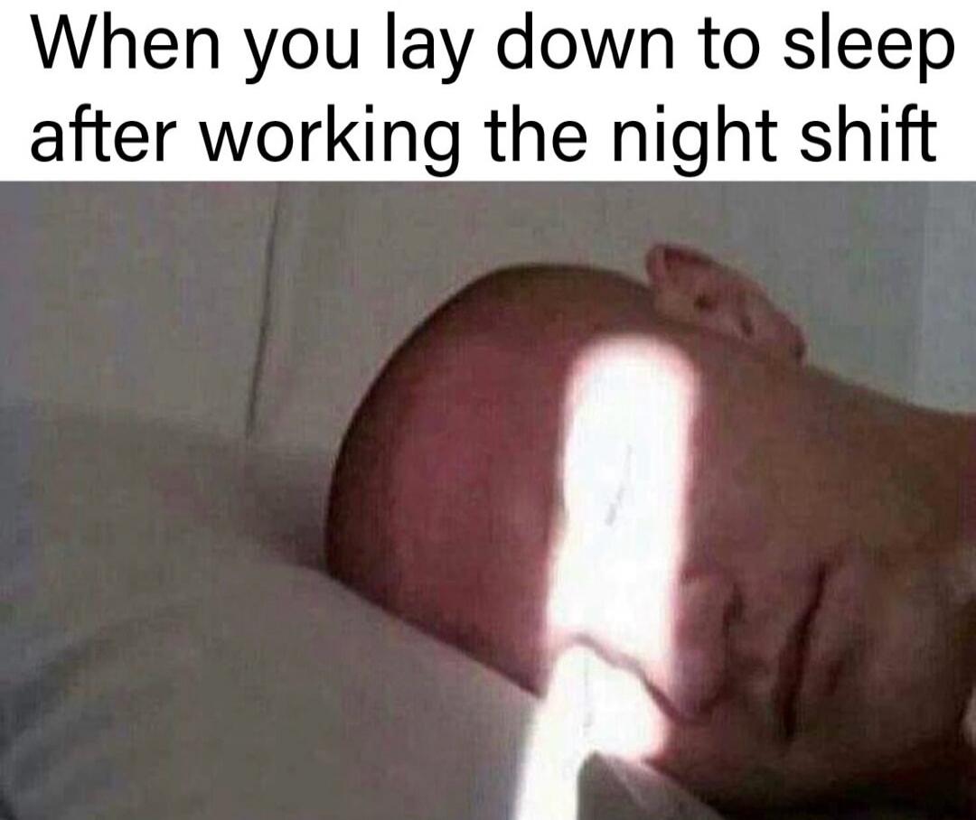 When you lay down to sleep after working the night shift