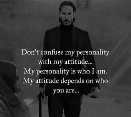 Don't confuse my personality with my attitude... My personality is who I am. My attitude depends on who you are...