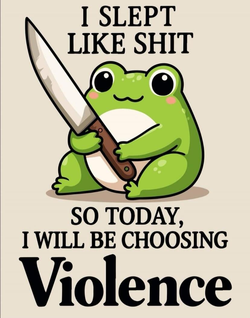 I SLEPT LIKE SHIT SO TODAY, I WILL BE CHOOSING Violence