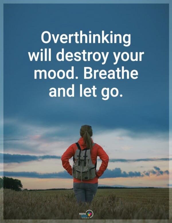 Overthinking will destroy your mood. Breathe and let go.