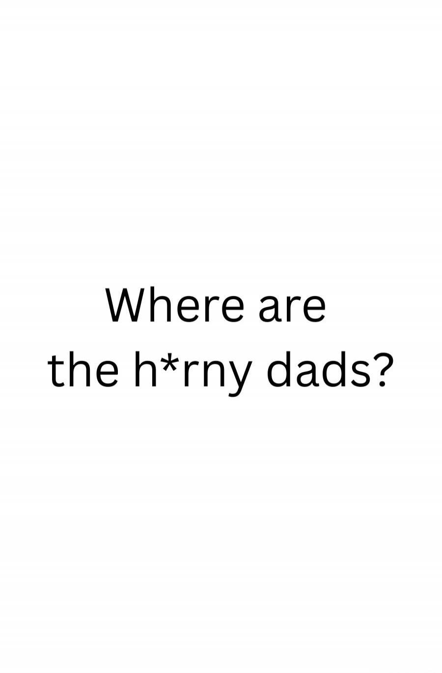 Where are the h*rny dads?