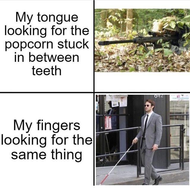 My tongue looking for the popcorn stuck in between teeth My fingers looking for the same thing