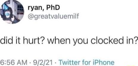 ryan PhD greatvaluemilf did it hurt when you clocked in 656 AM 9221 Twitter for iPhone