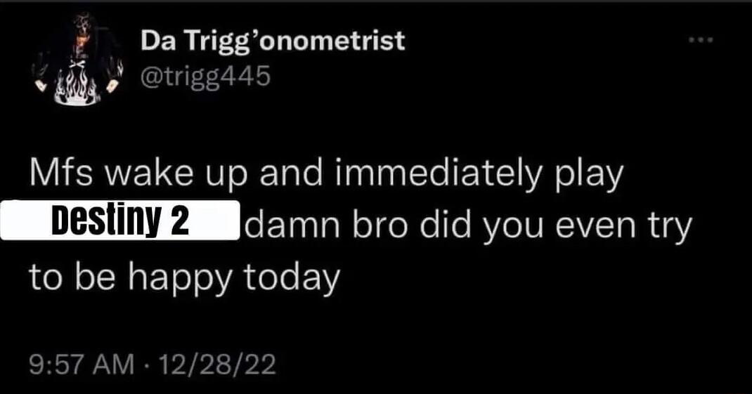 7 Da Triggonometrist Mfs wake up and immediately play _pestiny 2 ETRREsIeReIt you even try to be happy today