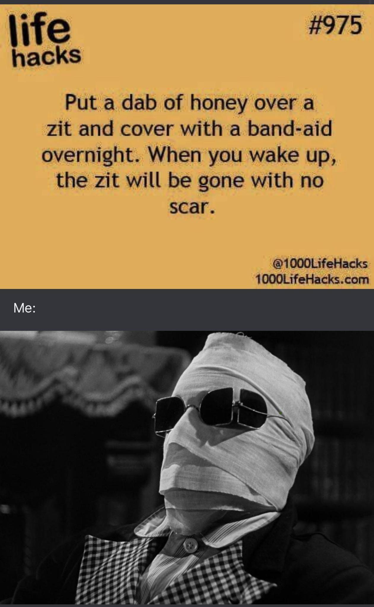 life 975 hacks Put a dab of honey over a zit and cover with a band aid overnight When you wake up the zit will be gone with no scar 1000LifeHacks 1000LifeHackscom