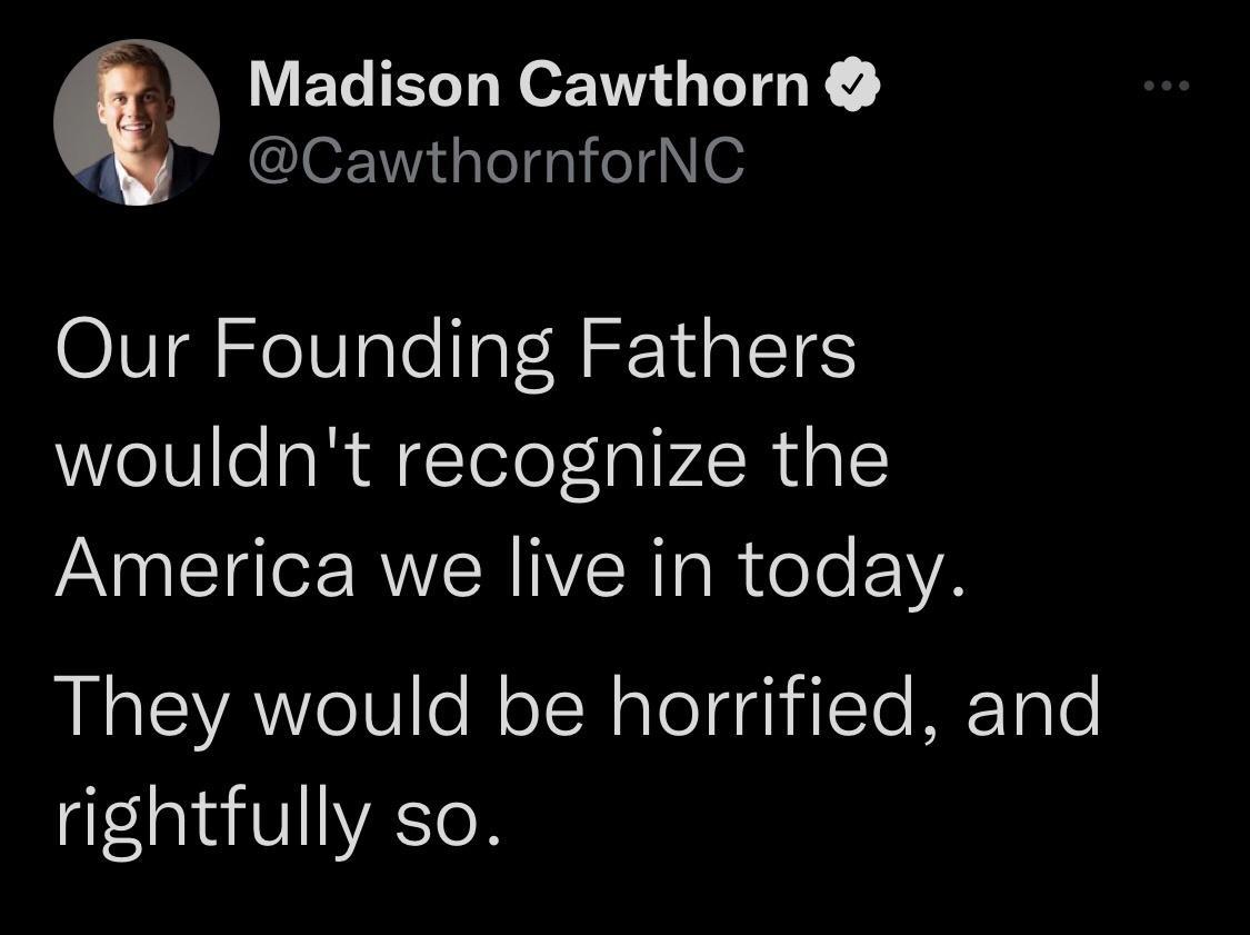 Madison Cawthorn CawthornforNC Our Founding Fathers wouldnt recognize the America we live in today RN EYAeIV o N o TN alelgaiilTe METole rightfully so
