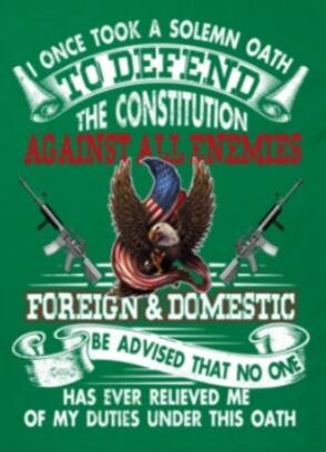 I ONCE TOOK A SOLEMN OATH TO DEFEND THE CONSTITUTION AGAINST ALL ENEMIES FOREIGN & DOMESTIC BE ADVISED THAT NO ONE HAS EVER RELIEVED ME OF MY DUTIES UNDER THIS OATH