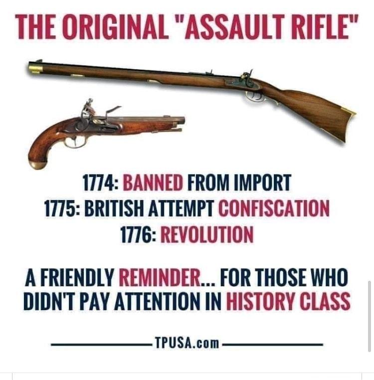 THE ORIGINAL ASSAULT RIFLE _ 1774 BANNED FROM IMPORT 1775 BRITISH ATTEMPT CONFISCATION 1776 REVOLUTION A FRIENDLY REMINDER FOR THOSE WHO DIDNT PAY ATTENTION IN HISTORY CLASS TPUSAcom