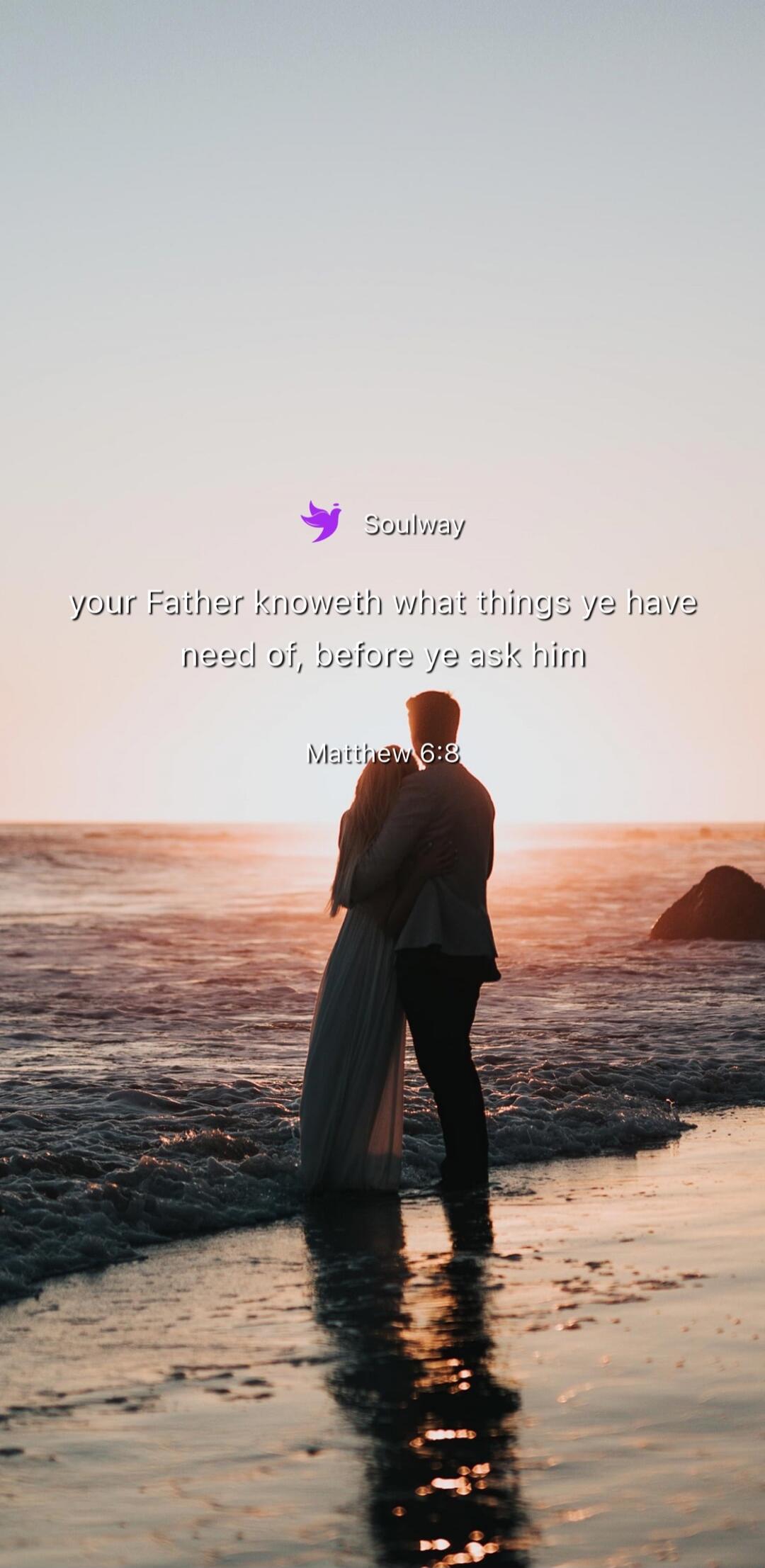 Soulway your Father knoweth what things ye have need of, before ye ask him Matthew 6:8