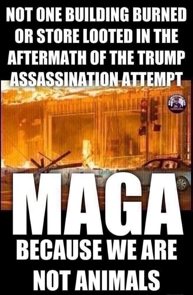 NOT ONE BUILDING BURNED OR STORE LOOTED IN THE AFTERMATH OF THE TRUMP ASSASSINATION ATTEMPT
MAGA
BECAUSE WE ARE NOT ANIMALS