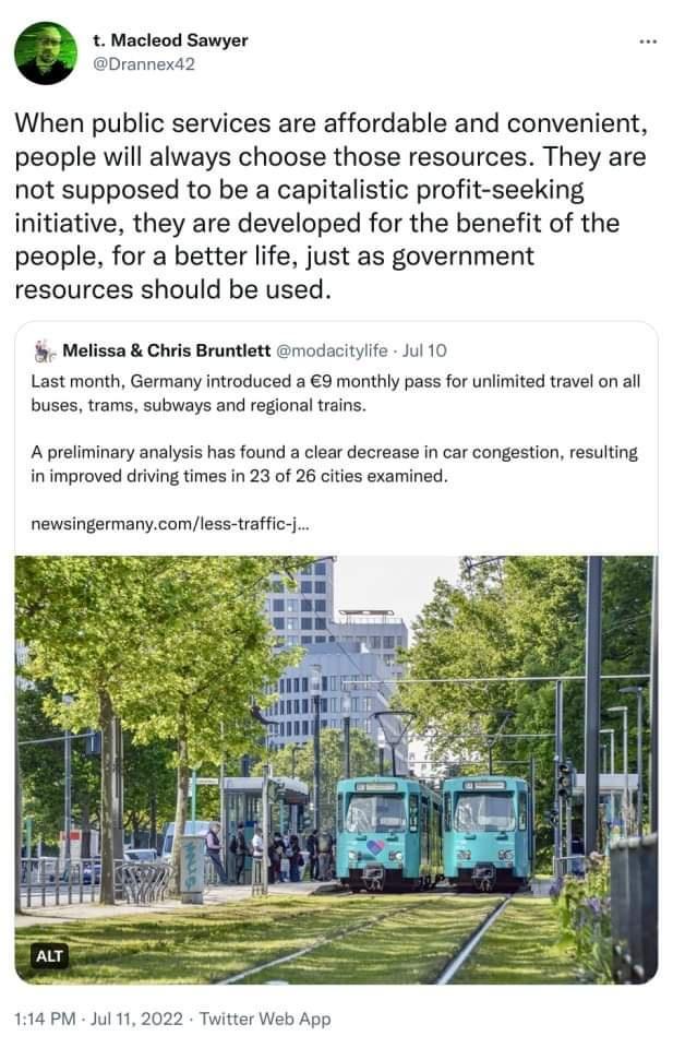 Macleod Sawyer When public services are affordable and convenient people will always choose those resources They are not supposed to be a capitalistic profit seeking initiative they are developed for the benefit of the people for a better life just as government resources should be used Melissa Chris Bruntlett modacitylfe Jul 10 Last month Germany introduced a 9 monthly pass for unlimited travel o