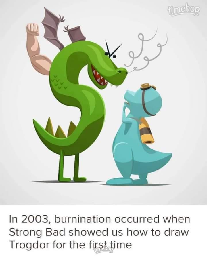 5 In 2003 burnination occurred when Strong Bad showed us how to draw Trogdor for the firsttime