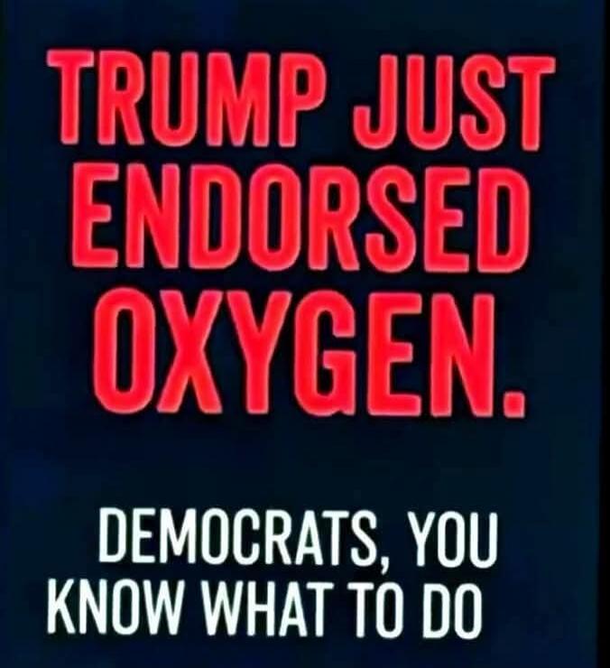 TRUMP JUST ENDORSED OXYGEN. DEMOCRATS, YOU KNOW WHAT TO DO