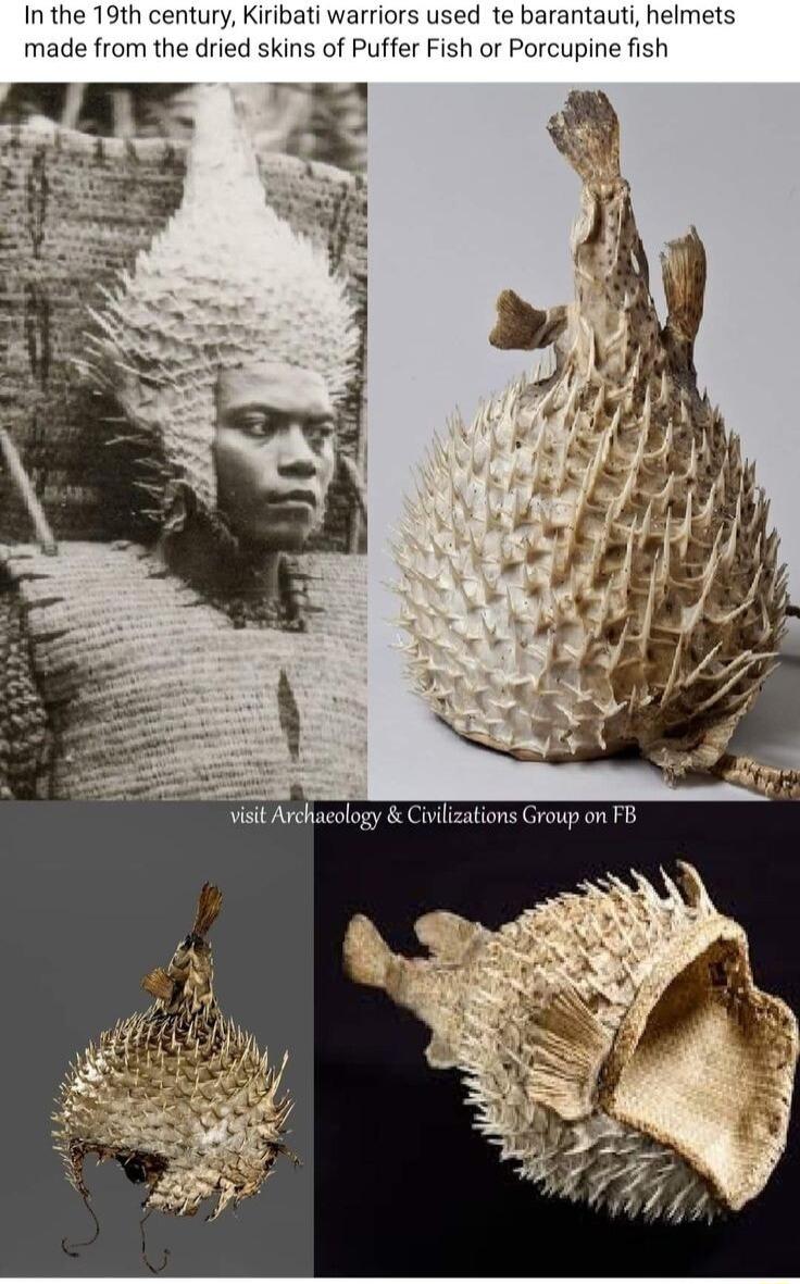 In the 19th century Kiribati warriors used te barantauti helmets made from the dried skins of Puffer Fish or Porcupine fish