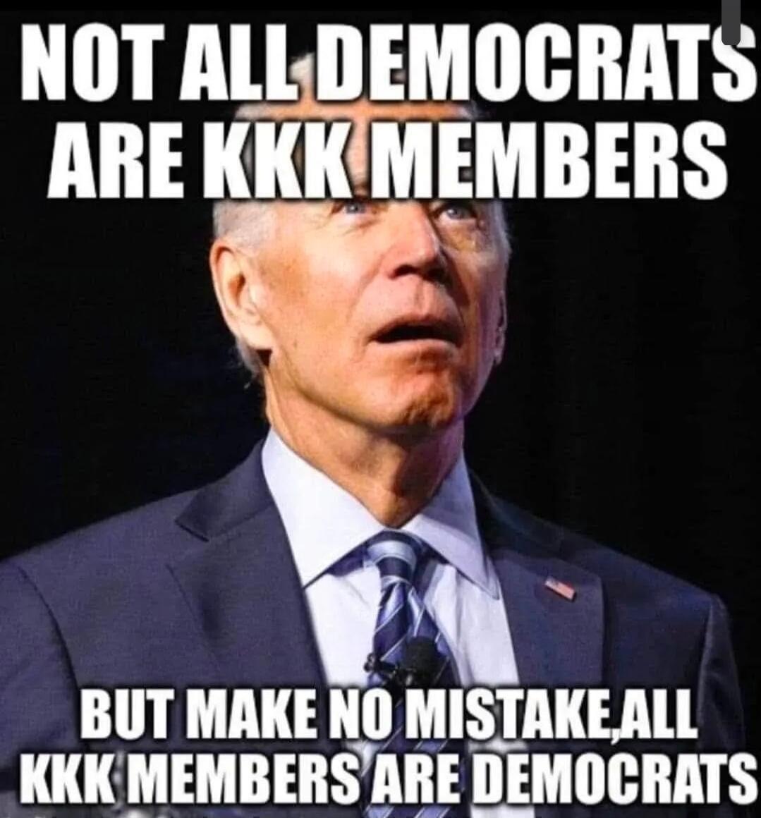 NOT ALL DEMOCRATS ARE KKK MEMBERS BUT MAKE NO MISTAKE, ALL KKK MEMBERS ARE DEMOCRATS