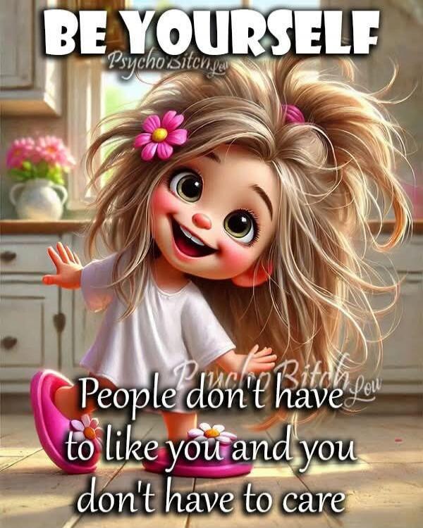 BE YOURSELF
People don't have to like you and you don't have to care