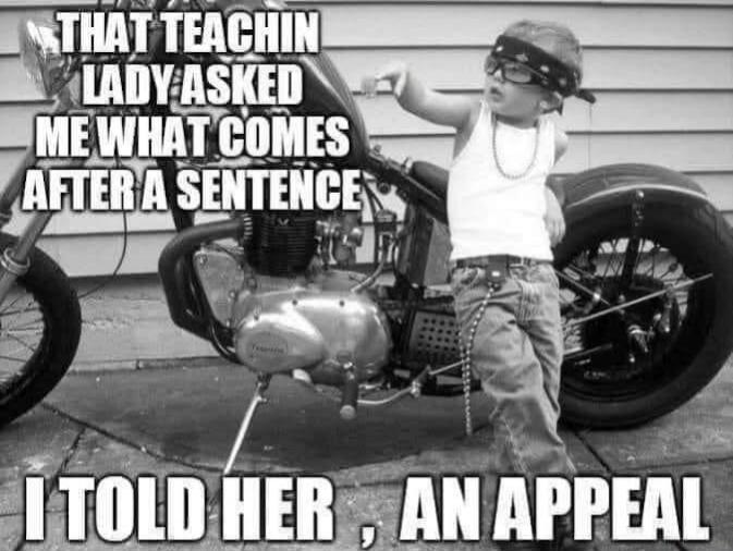 THAT TEACHIN LADY ASKED ME WHAT COMES AFTER A SENTENCE I TOLD HER , AN APPEAL