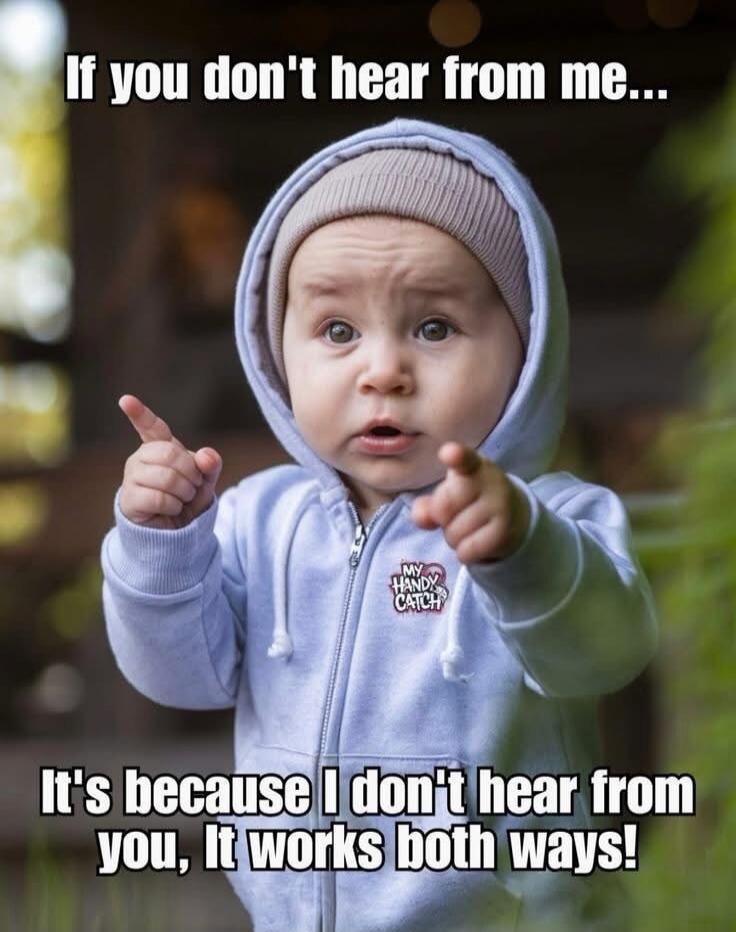 If you don't hear from me... It's because I don't hear from you, it works both ways!