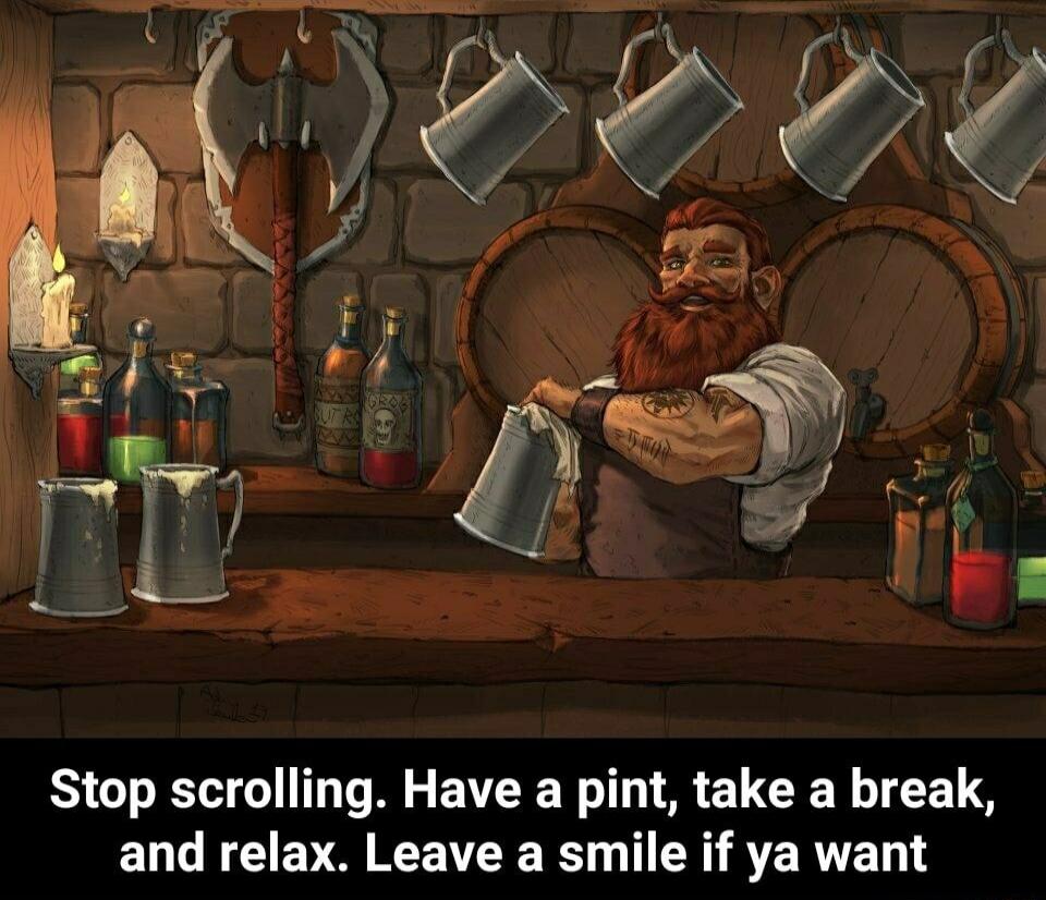 Stop scrolling Have a pint take a break and relax Leave a smile if ya want
