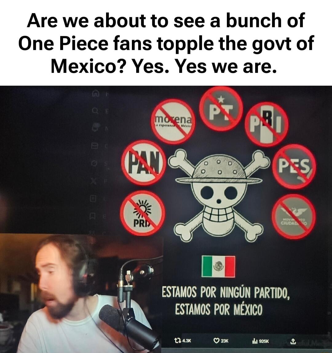 Are we about to see a bunch of One Piece fans topple the govt of Mexico? Yes. Yes we are.
ESTAMOS POR NINGÚN PARTIDO, ESTAMOS POR MÉXICO