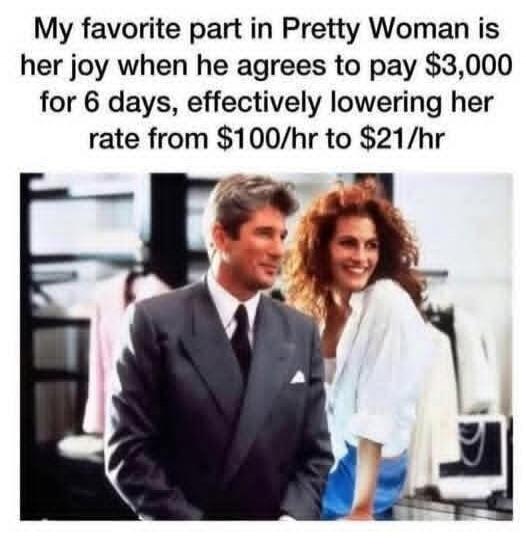 My favorite part in Pretty Woman is her joy when he agrees to pay $3,000 for 6 days, effectively lowering her rate from $100/hr to $21/hr
