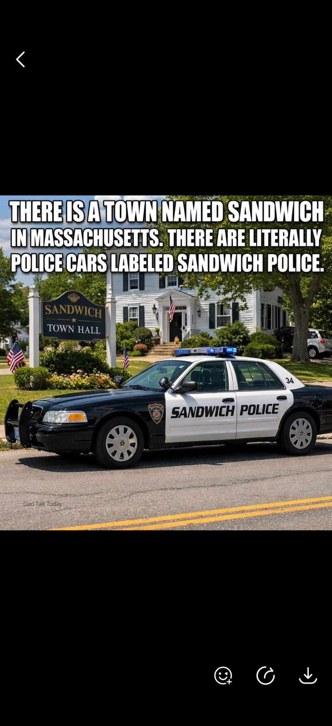 THERE IS A TOWN NAMED SANDWICH IN MASSACHUSETTS. THERE ARE LITERALLY POLICE CARS LABELED SANDWICH POLICE. SANDWICH TOWN HALL. SANDWICH POLICE. Dad Talk Today.