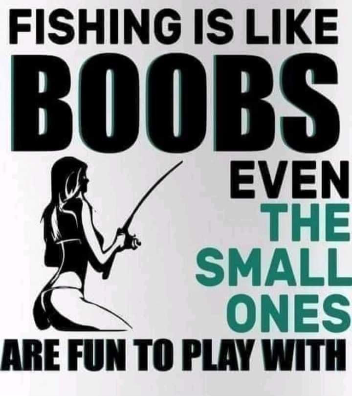 FISHING IS LIKE EVEN THE SMALL ONES ARE FUN TO PLAY WITH