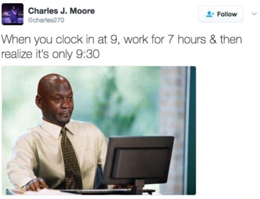 Charles J Moore 2 Follow When you clock in at 9 work for 7 hours then realize its only 930