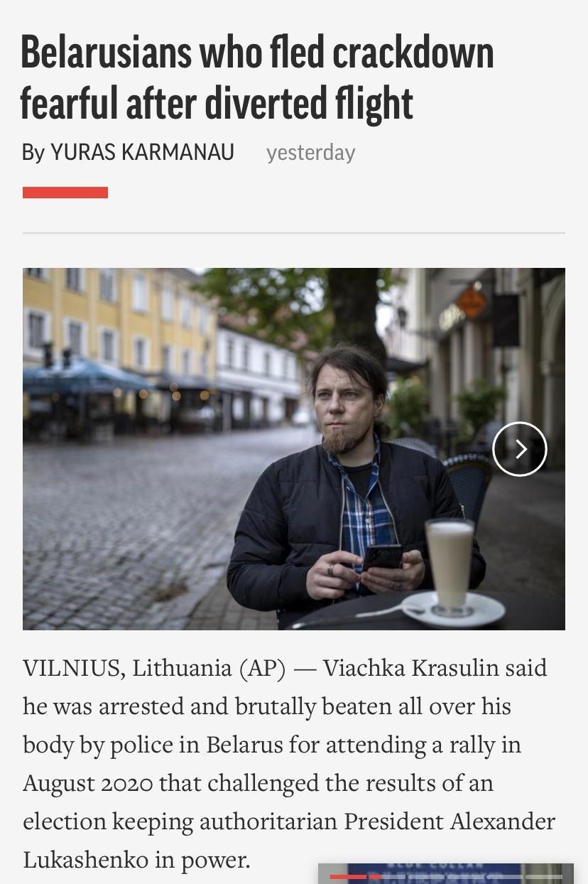 Belarusians who fled crackdown fearful after diverted flight By YURAS KARMANAU vesterday VILNIUS Lithuania AP Viachka Krasulin said he was arrested and brutally beaten all over his body by police in Belarus for attending a rally in August 2020 that challenged the results of an election keeping authoritarian President Alexander Lukashenko in power