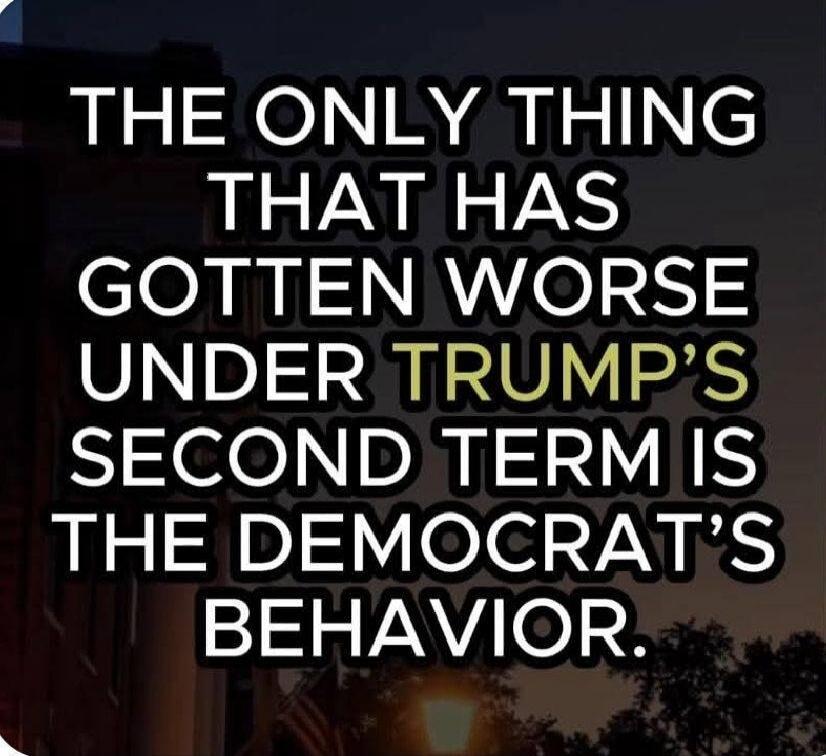 THE ONLY THING THAT HAS GOTTEN WORSE UNDER TRUMP'S SECOND TERM IS THE DEMOCRAT'S BEHAVIOR.