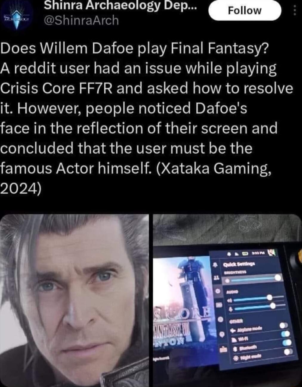 Shinra Archaeology Dep Follow Does Willem Dafoe play Final Fantasy A reddit user had an issue while playing Crisis Core FF7R and asked how to resolve it However people noticed Dafoes ERCILRGENE O R R GETEETEER T concluded that the user must be the famous Actor himself Xataka Gaming pIopZih