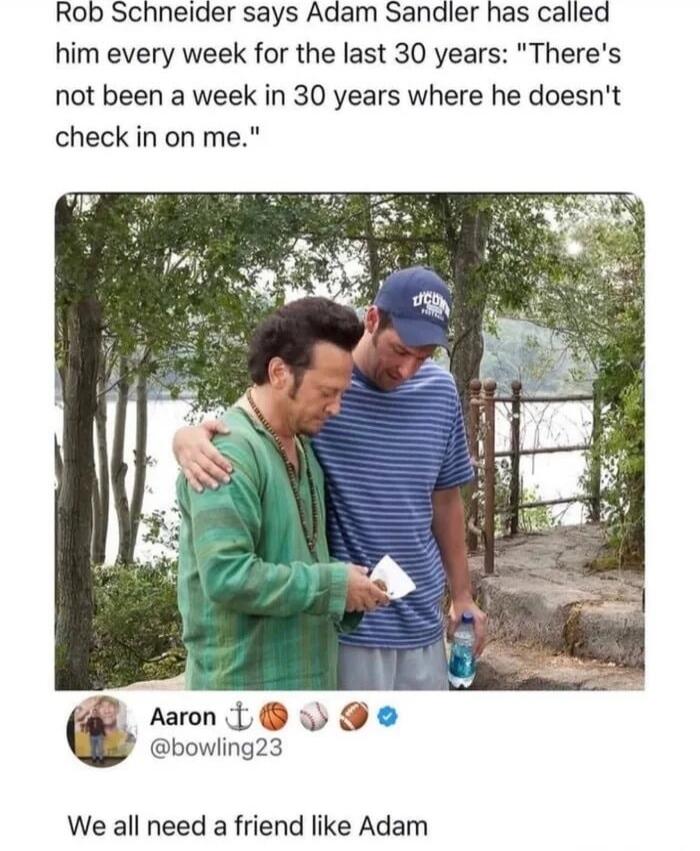 Rob Schneider says Adam Sandler has called him every week for the last 30 years: 'There's not been a week in 30 years where he doesn't check in on me.' We all need a friend like Adam.