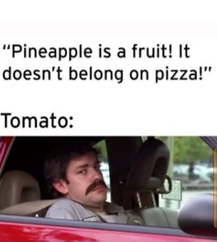 Pineapple is a fruit! It doesn't belong on pizza! Tomato:
