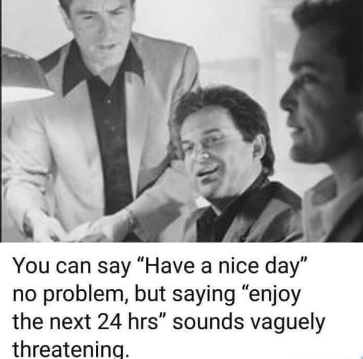 You can say Have a nice day no problem but saying enjoy the next 24 hrs sounds vaguely threatening