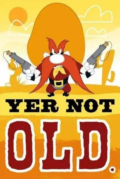 YER NOT OLD.