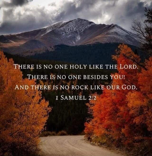 There is no one holy like the Lord. There is no one besides you! And there is no rock like our God. 1 Samuel 2:2