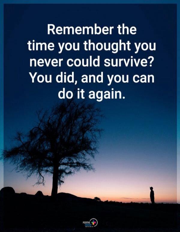 Remember the time you thought you never could survive? You did, and you can do it again.