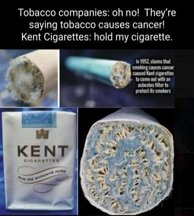 Tobacco companies: oh no! They’re saving tobacco causes cancer! Kent Cigarettes: hold my cigarette.

In 1952, claims that smoking causes cancer caused Kent cigarettes to come out with an asbestos filter to protect its smokers