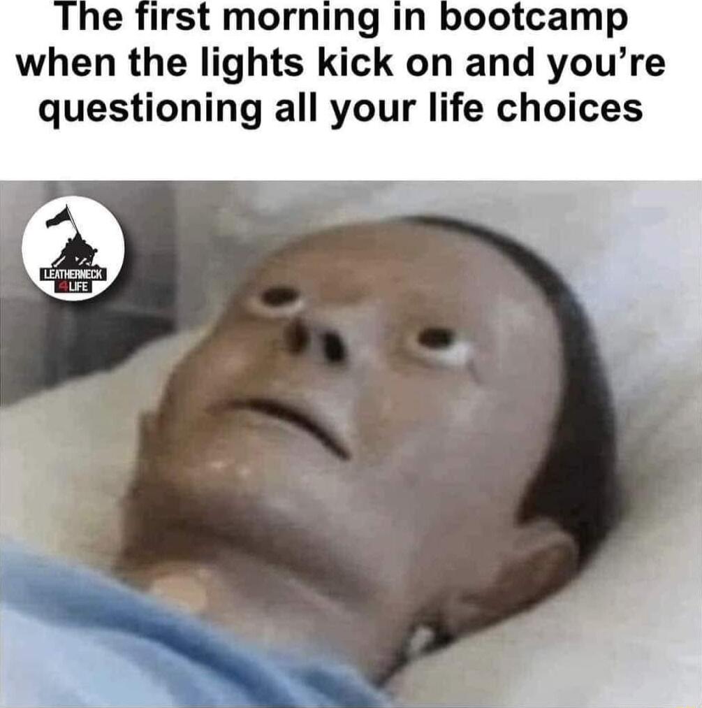 e first morning in bootcamp when the lights kick on and youre questioning all your life choices