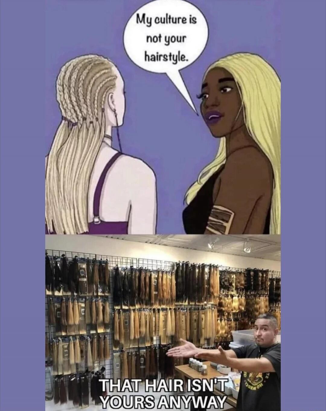 My culture is not your hairstyle. THAT HAIR ISN'T YOURS ANYWAY