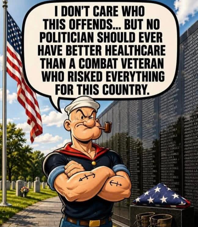 I DON'T CARE WHO THIS OFFENDS... BUT NO POLITICIAN SHOULD EVER HAVE BETTER HEALTHCARE THAN A COMBAT VETERAN WHO RISKED EVERYTHING FOR THIS COUNTRY.