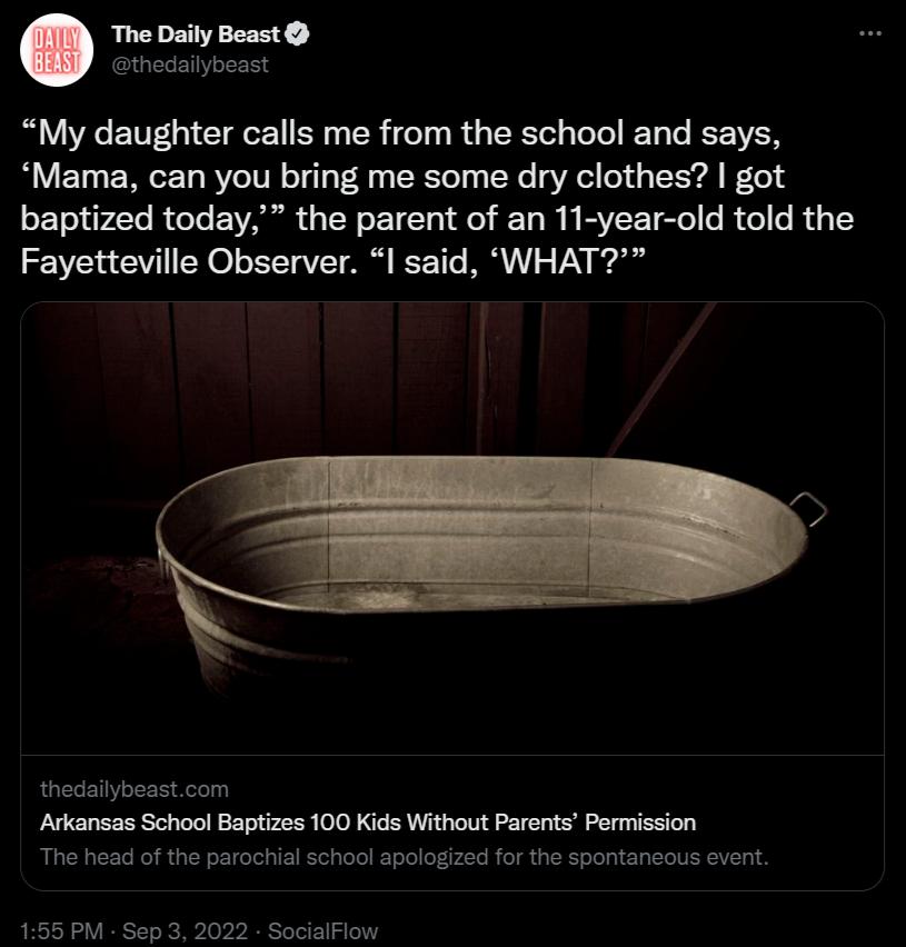 The Daily Beast thedailybeast My daughter calls me from the school and says Mama can you bring me some dry clothes got baptized today the parent of an T1 year old told the Fayetteville Observer I said WHAT thedailybeastcom Arkansas School Baptizes 100 Kids Without Parents Permission The head of the parochial school apalogized for the spontaneous event 155 PM Sep 3 2022 SocialFlow