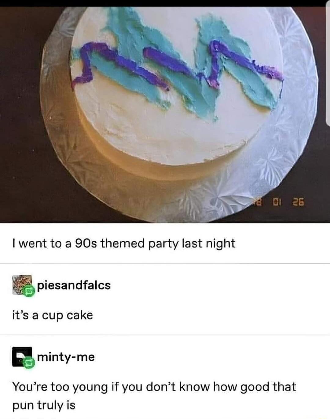 1 went to a 90s themed party last night 1 piesandfalcs its a cup cake Bminty me Youre too young if you dont know how good that pun truly is