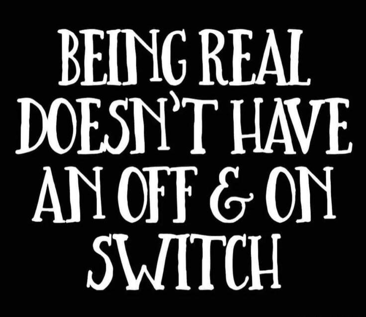 BEING REAL DOESN'T HAVE AN OFF & ON SWITCH