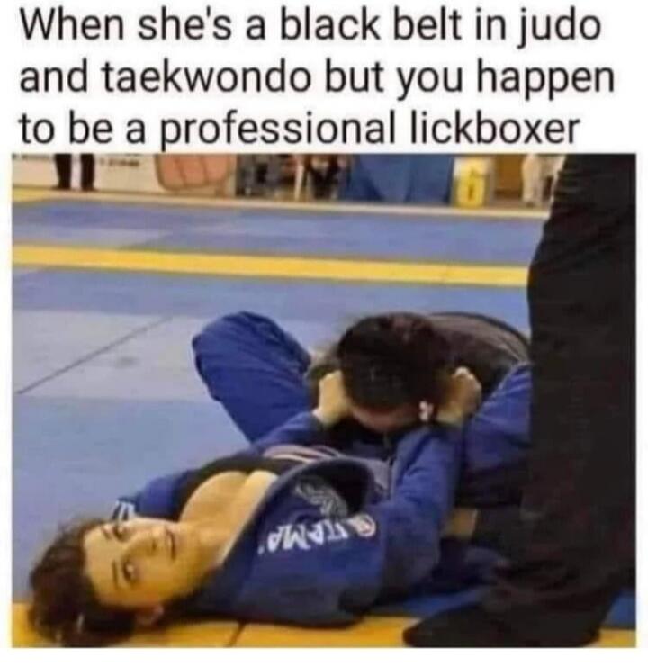 When she's a black belt in judo and taekwondo but you happen to be a professional lickboxer