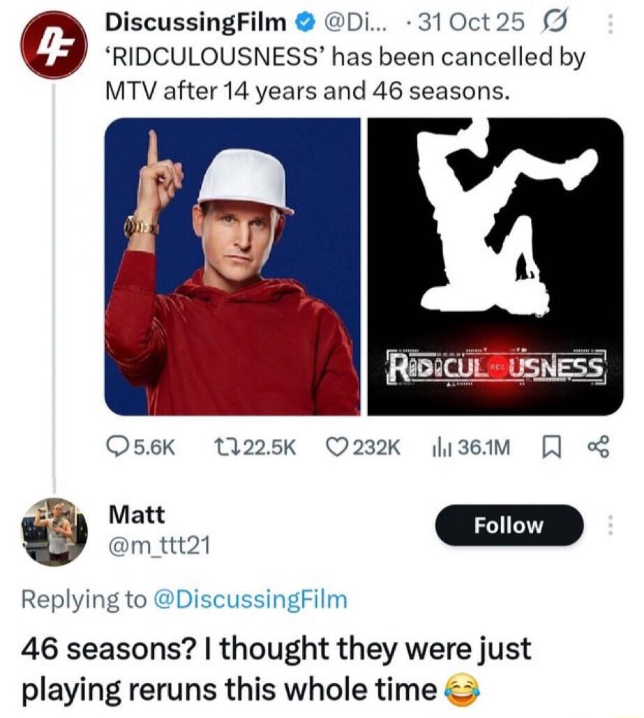 'RIDICULOUSNESS' has been cancelled by MTV after 14 years and 46 seasons. 46 seasons? I thought they were just playing reruns this whole time 😂