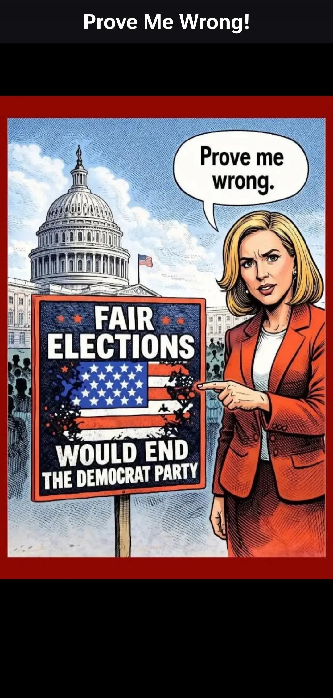 Prove Me Wrong! Prove me wrong. FAIR ELECTIONS WOULD END THE DEMOCRAT PARTY