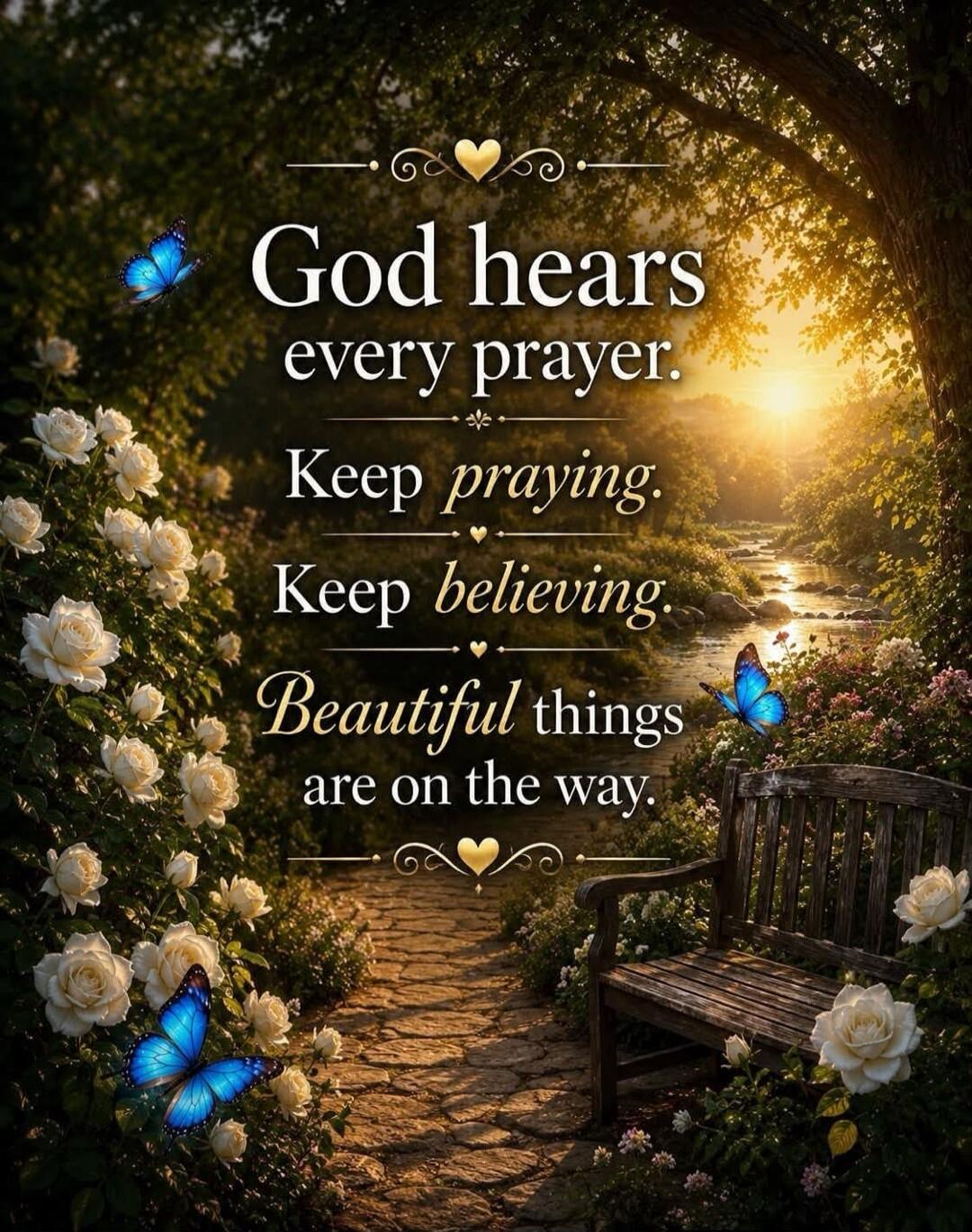God hears every prayer. Keep praying. Keep believing. Beautiful things are on the way.