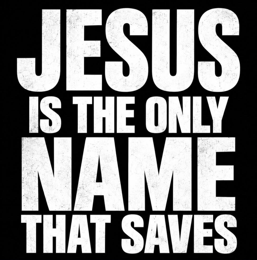 JESUS IS THE ONLY NAME THAT SAVES