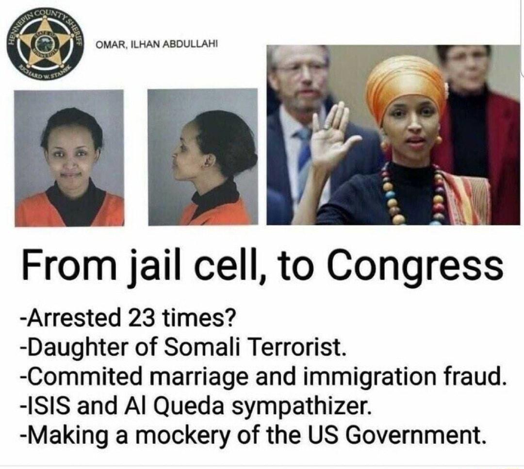 J g i From jail cell to Congress Arrested 23 times Daughter of Somali Terrorist Commited marriage and immigration fraud ISIS and Al Queda sympathizer Making a mockery of the US Government